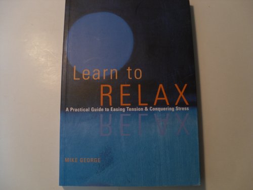 Learn to Relax: A Practical Guide to Easing Tension and Conquering Stress: A Practical Guide to Easing Tension & Conquering Stress